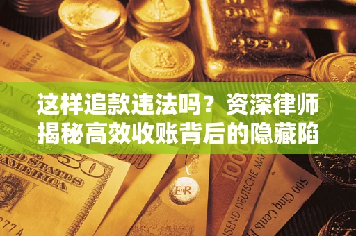 北京这样追款违法吗？资深律师揭秘高效收账背后的隐藏陷阱
