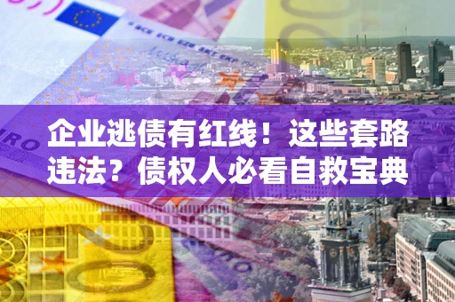 北京企业逃债有红线！这些套路违法？债权人必看自救宝典