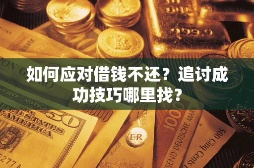 北京如何应对借钱不还？追讨成功技巧哪里找？
